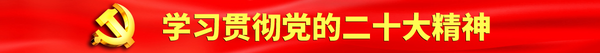 男生鸡鸡伸进女生尿道里一进一出免费看认真学习贯彻落实党的二十大会议精神